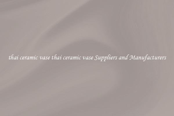 thai ceramic vase thai ceramic vase Suppliers and Manufacturers