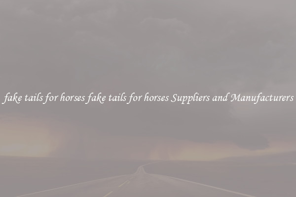 fake tails for horses fake tails for horses Suppliers and Manufacturers