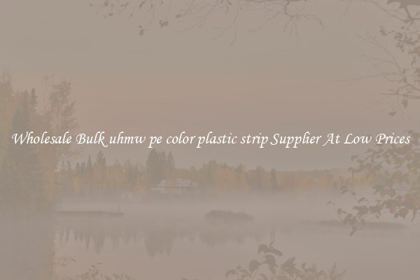 Wholesale Bulk uhmw pe color plastic strip Supplier At Low Prices
