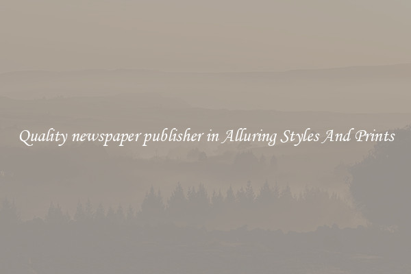 Quality newspaper publisher in Alluring Styles And Prints