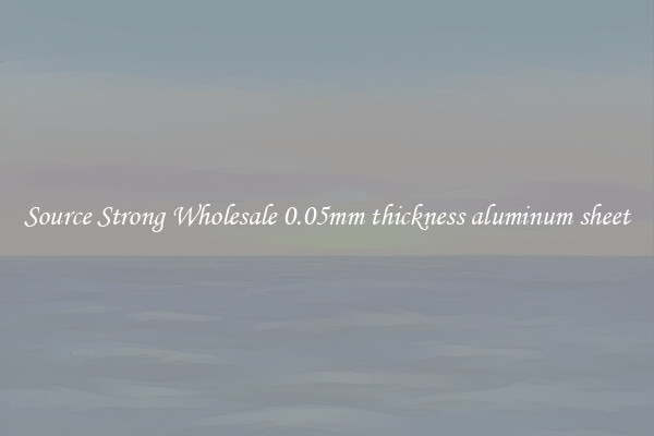 Source Strong Wholesale 0.05mm thickness aluminum sheet