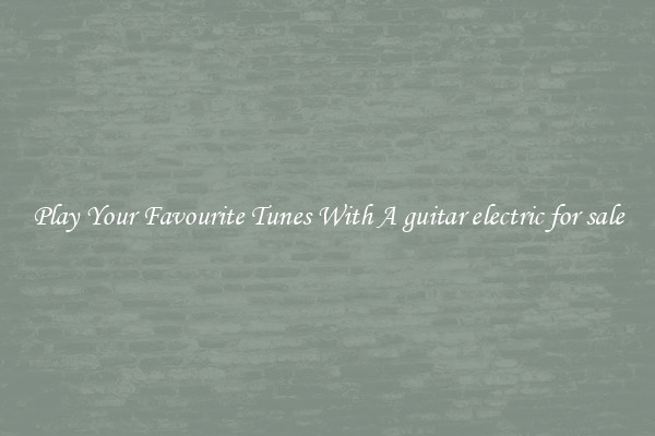 Play Your Favourite Tunes With A guitar electric for sale
