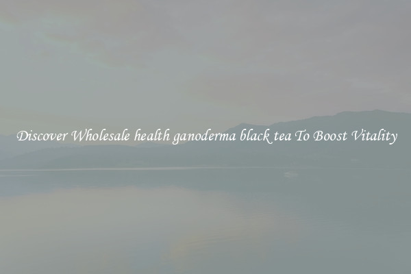 Discover Wholesale health ganoderma black tea To Boost Vitality