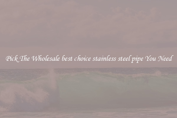 Pick The Wholesale best choice stainless steel pipe You Need