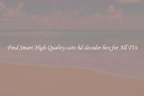 Find Smart High-Quality catv hd decoder box for All TVs