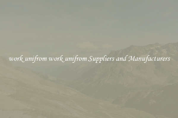 work unifrom work unifrom Suppliers and Manufacturers