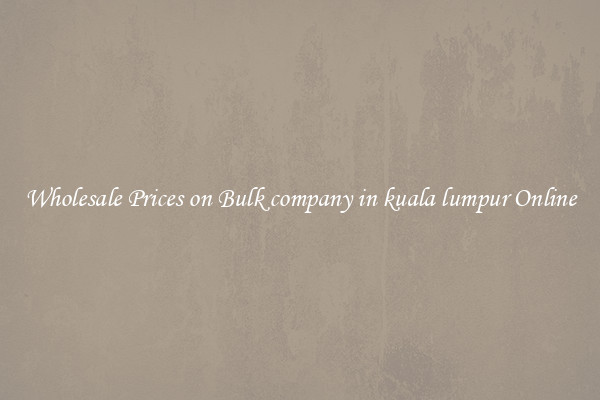 Wholesale Prices on Bulk company in kuala lumpur Online