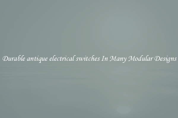 Durable antique electrical switches In Many Modular Designs