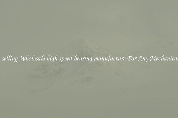 Fast-selling Wholesale high speed bearing manufacture For Any Mechanical Use