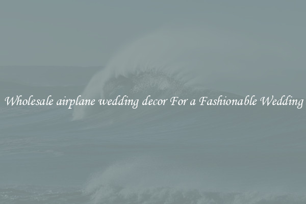 Wholesale airplane wedding decor For a Fashionable Wedding