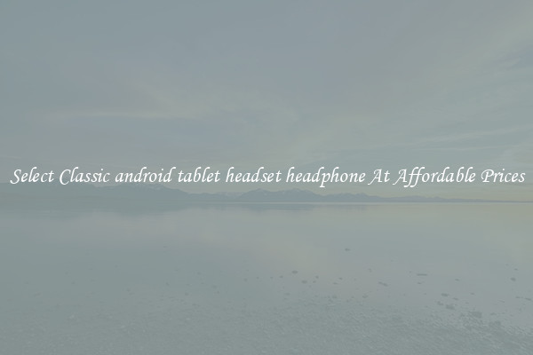Select Classic android tablet headset headphone At Affordable Prices