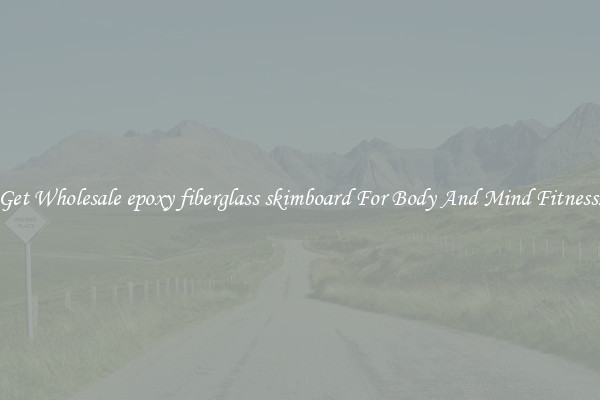Get Wholesale epoxy fiberglass skimboard For Body And Mind Fitness.