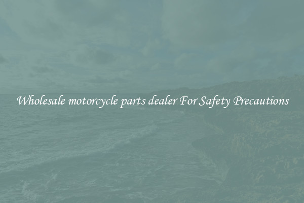 Wholesale motorcycle parts dealer For Safety Precautions