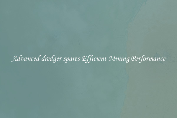 Advanced dredger spares Efficient Mining Performance