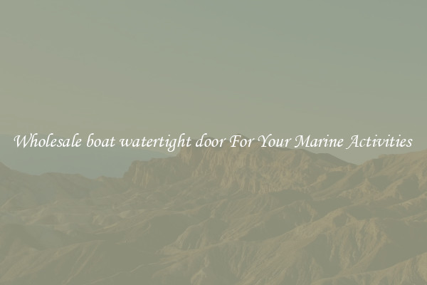 Wholesale boat watertight door For Your Marine Activities 