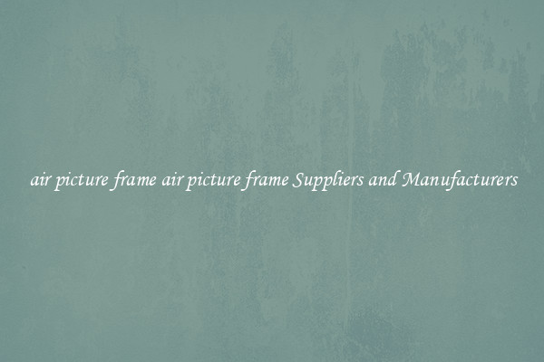air picture frame air picture frame Suppliers and Manufacturers
