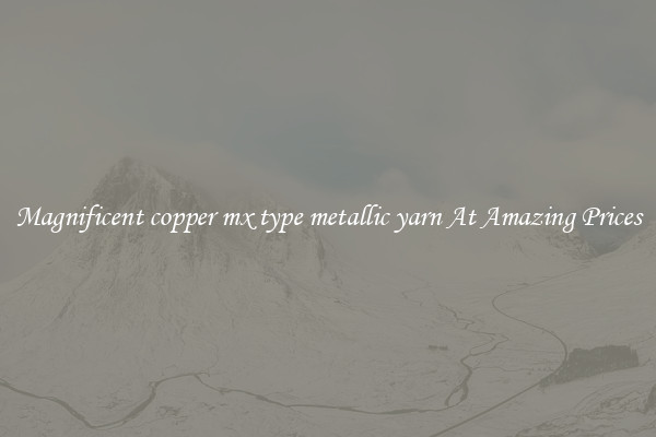 Magnificent copper mx type metallic yarn At Amazing Prices