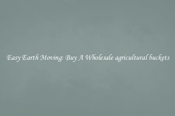 Easy Earth Moving: Buy A Wholesale agricultural buckets