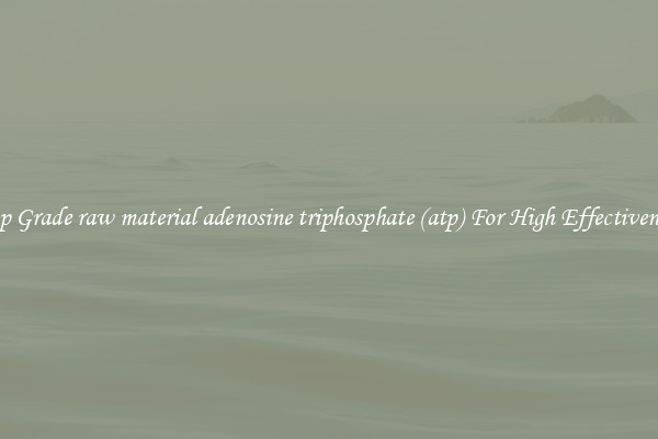 Top Grade raw material adenosine triphosphate (atp) For High Effectiveness