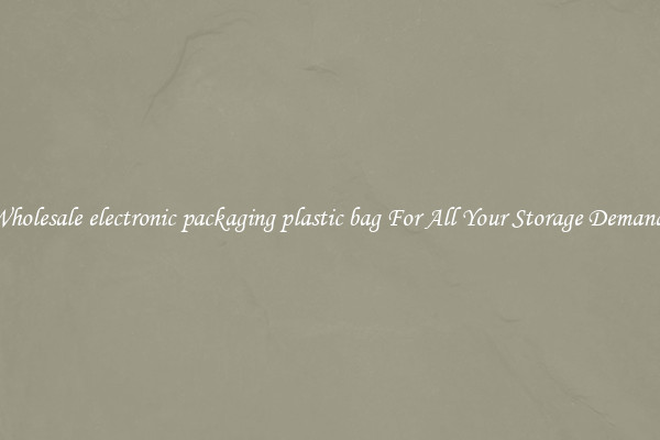 Wholesale electronic packaging plastic bag For All Your Storage Demands