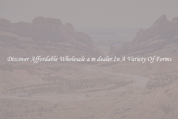 Discover Affordable Wholesale a m dealer In A Variety Of Forms