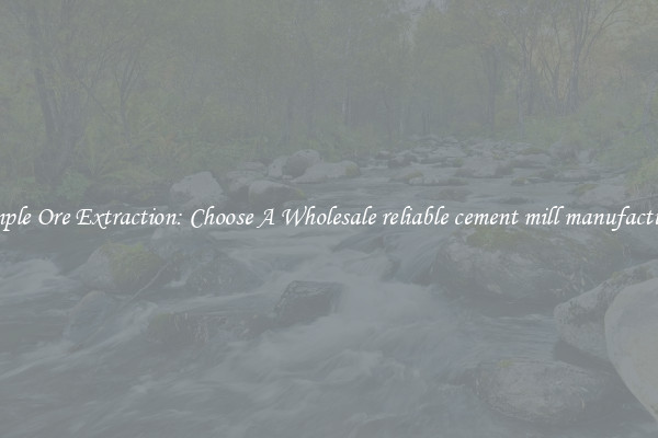 Simple Ore Extraction: Choose A Wholesale reliable cement mill manufacturer