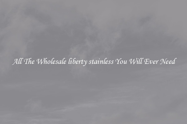 All The Wholesale liberty stainless You Will Ever Need