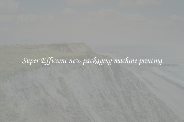 Super-Efficient new packaging machine printing