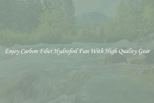 Enjoy Carbon Fiber Hydrofoil Fun With High Quality Gear