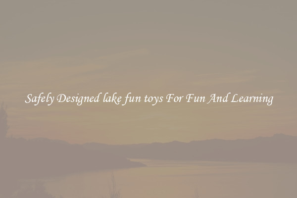 Safely Designed lake fun toys For Fun And Learning