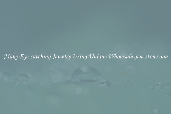 Make Eye-catching Jewelry Using Unique Wholesale gem stone aaa