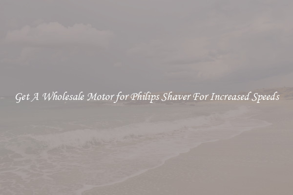 Get A Wholesale Motor for Philips Shaver For Increased Speeds