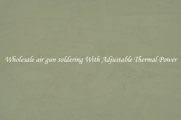 Wholesale air gun soldering With Adjustable Thermal Power