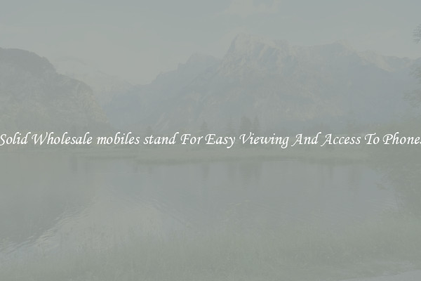 Solid Wholesale mobiles stand For Easy Viewing And Access To Phones