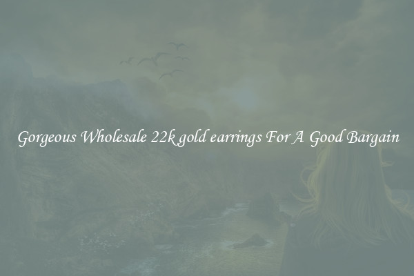 Gorgeous Wholesale 22k gold earrings For A Good Bargain