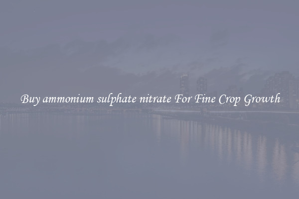 Buy ammonium sulphate nitrate For Fine Crop Growth