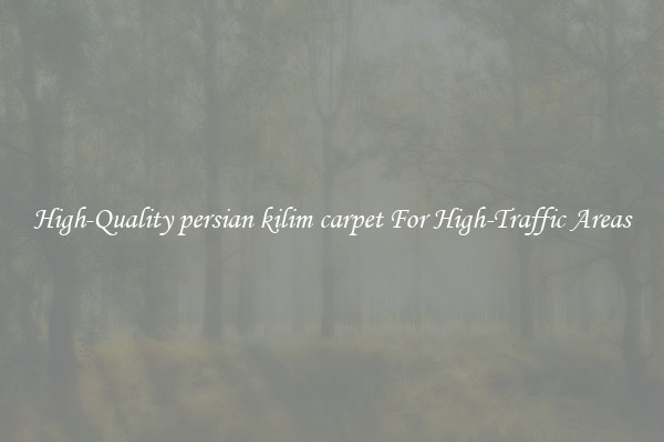 High-Quality persian kilim carpet For High-Traffic Areas