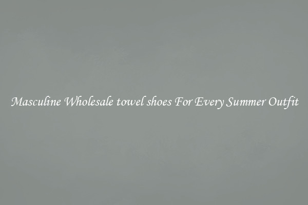 Masculine Wholesale towel shoes For Every Summer Outfit