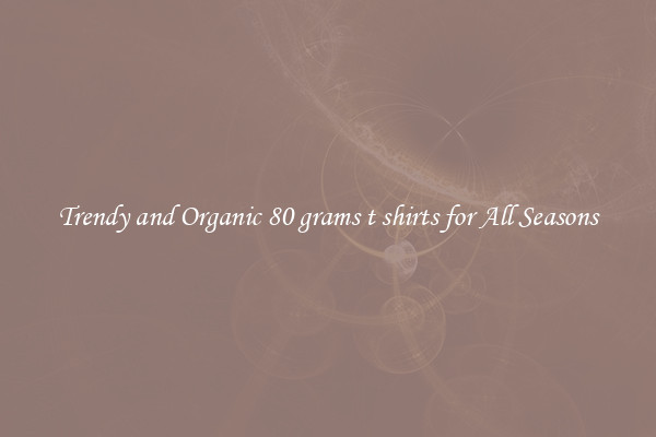 Trendy and Organic 80 grams t shirts for All Seasons